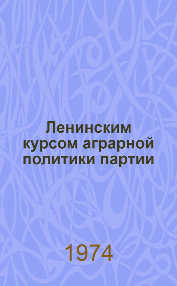 Ленинским курсом аграрной политики партии : Рекомендации лекторам, докладчикам, организаторам лекц. пропаганды по разъяснению основных положений аграрной политики КПСС, излож. в выступлениях тов. Брежнева Л.И. в Алма-Ате и перед избирателями Бауман. избират. округа г. Москвы