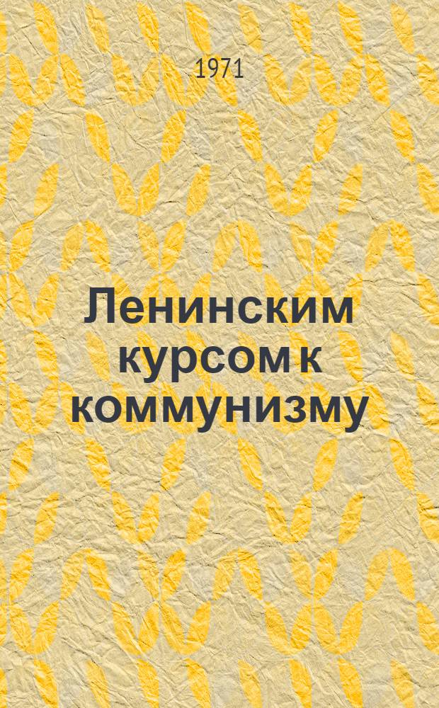Ленинским курсом к коммунизму : (Сборник статей)