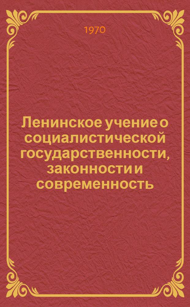 Ленинское учение о социалистической государственности, законности и современность : Материалы Теорет. конференции, посвящ. 100-летию со дня рождения В.И. Ленина. Дек. 1969 г