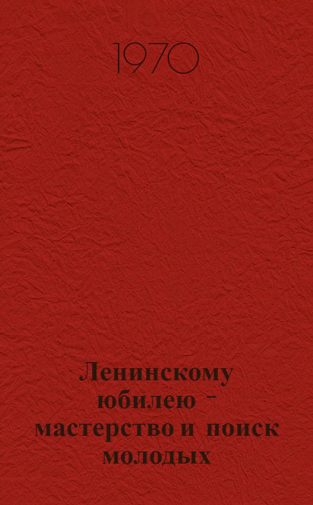 Ленинскому юбилею - мастерство и поиск молодых : Краткие аннотации экспонатов на ВДНХ