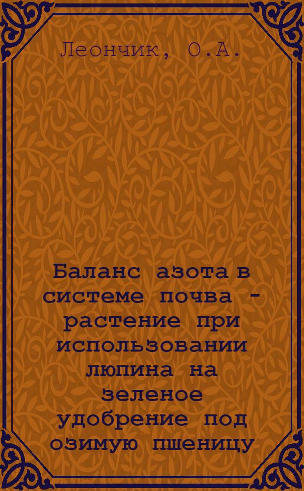 Баланс азота в системе почва - растение при использовании люпина на зеленое удобрение под озимую пшеницу : Автореф. дис. на соискание учен. степени канд. с.-х. наук : (533)