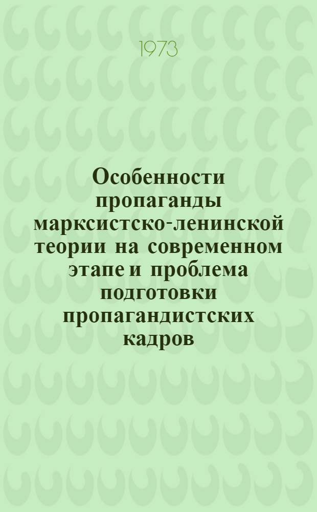 Особенности пропаганды марксистско-ленинской теории на современном этапе и проблема подготовки пропагандистских кадров : Автореф. дис. на соиск. учен. степени канд. ист. наук : (07.00.01)