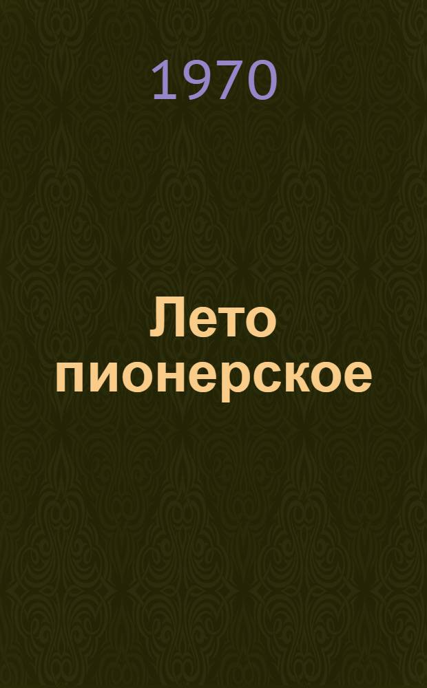 Лето пионерское : (В помощь работникам пионерских лагерей и площадок) : Сборник статей