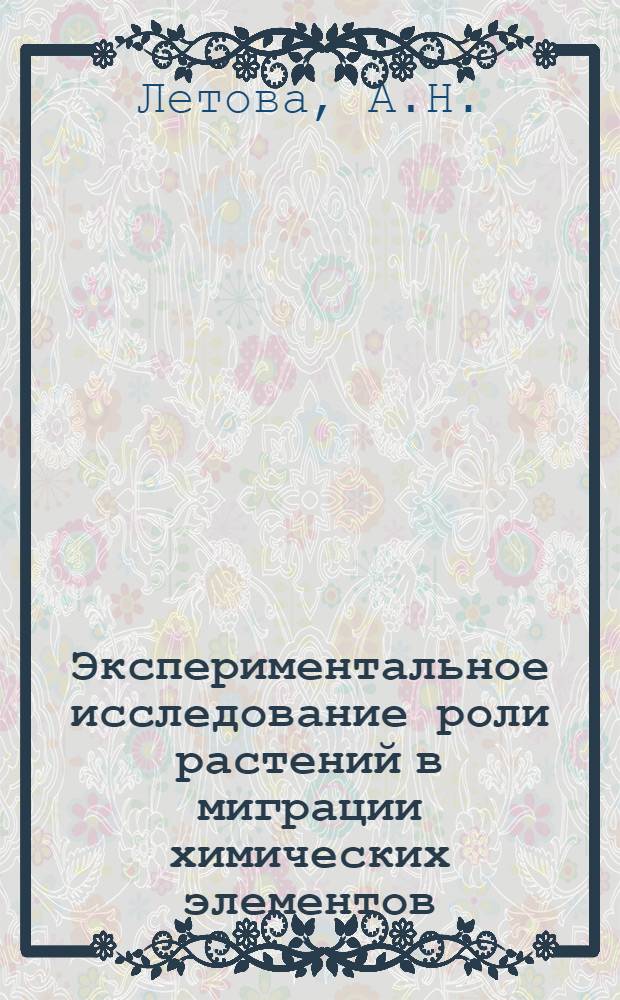 Экспериментальное исследование роли растений в миграции химических элементов : (О возможностях динам. подхода к анализу биол. круговорота элементов) : Автореф. дис. на соискание учен. степени канд. биол. наук : (053.090)