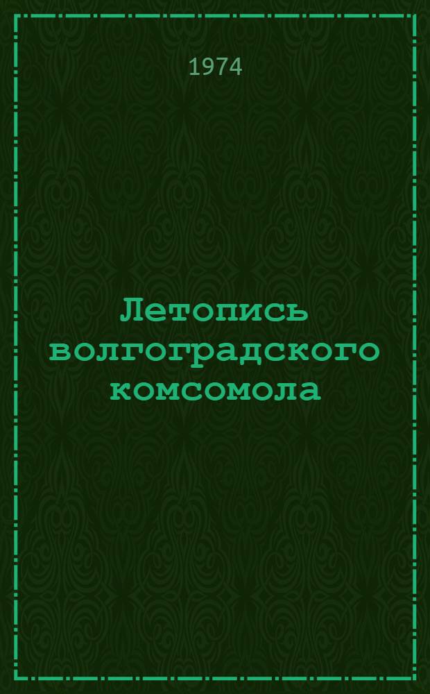 Летопись волгоградского комсомола : Сборник документов по истории Волгогр. обл. организации ВЛКСМ 1917-1974