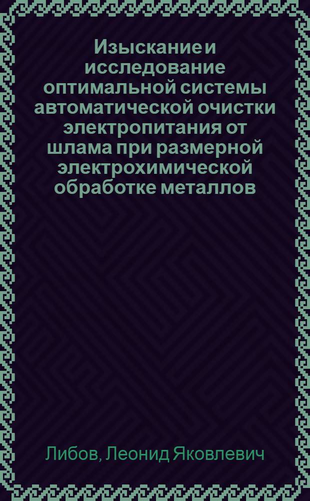 Изыскание и исследование оптимальной системы автоматической очистки электропитания от шлама при размерной электрохимической обработке металлов : Автореф. дис. на соискание учен. степени канд. техн. наук