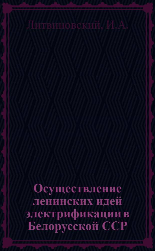 Осуществление ленинских идей электрификации в Белорусской ССР (1921-1941 гг.) : Автореф. дис. на соискание учен. степени канд. ист. наук : (571)
