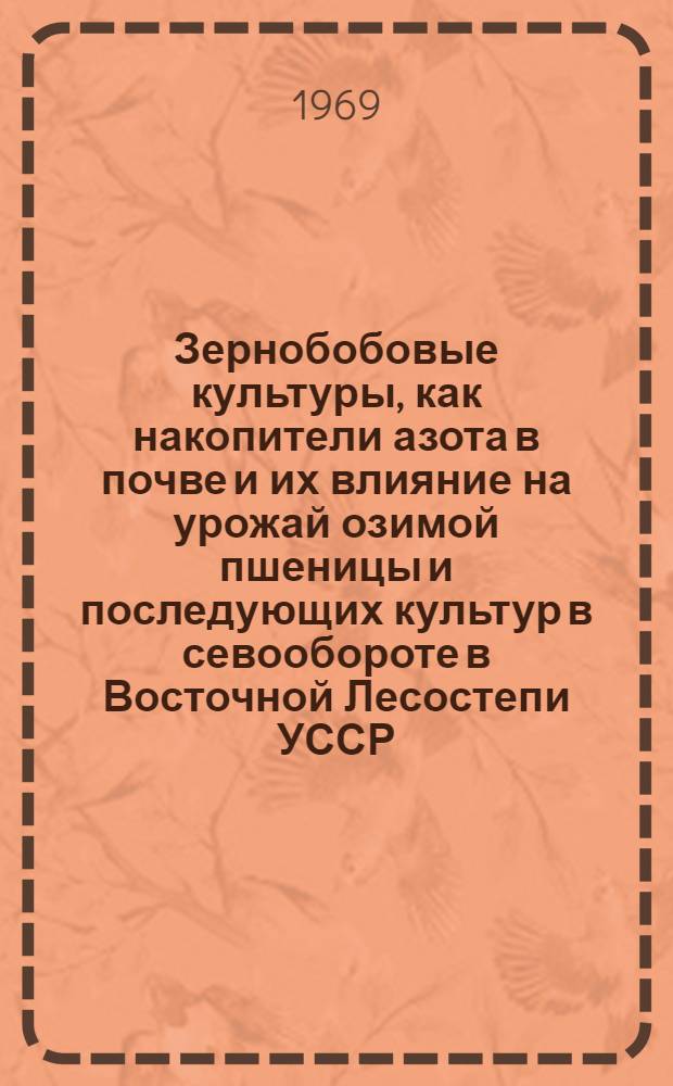 Зернобобовые культуры, как накопители азота в почве и их влияние на урожай озимой пшеницы и последующих культур в севообороте в Восточной Лесостепи УССР : Автореф. дис. на соискание учен. степени канд. с.-х. наук : (530)