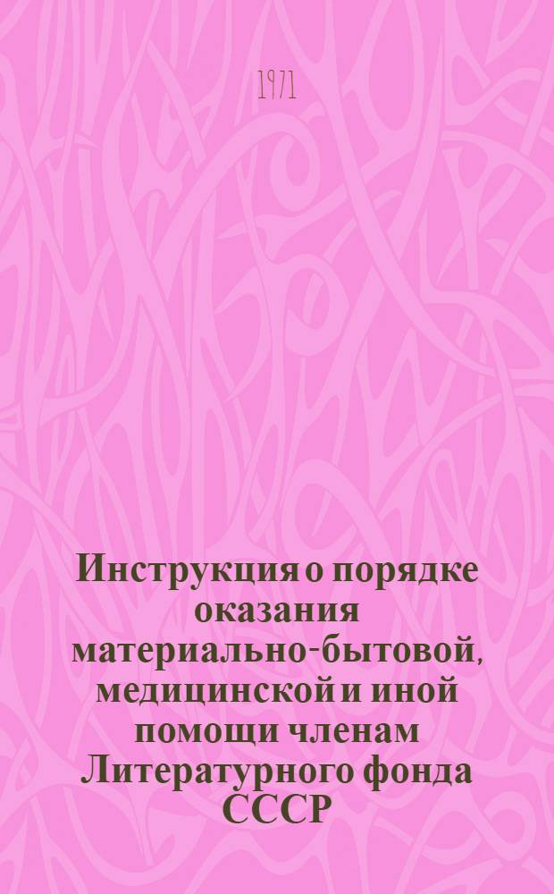Инструкция о порядке оказания материально-бытовой, медицинской и иной помощи членам Литературного фонда СССР, их семьям и потомкам классиков отечественной литературы : Утв. Президиумом правл. Лит. фонда СССР 10/V 1071 г. и секретариатом правл. Союза писателей СССР 23/VI 1971 г.
