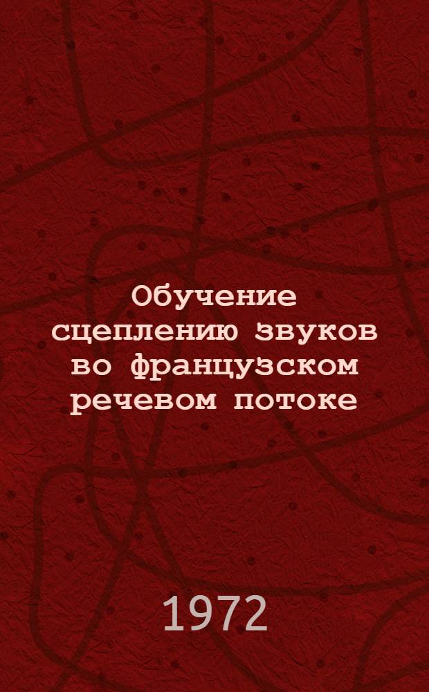 Обучение сцеплению звуков во французском речевом потоке (enchainement) : Автореф. дис. на соиск. учен. степени канд. пед. наук : (00.02)