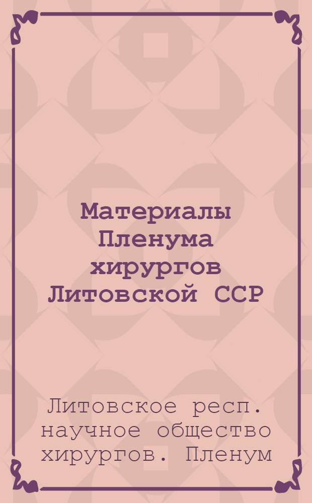 Материалы Пленума хирургов Литовской ССР : Тезисы докладов. 17-18 ноября 1972 г
