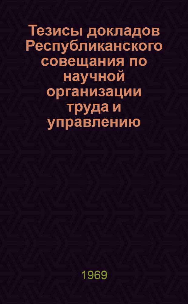Тезисы докладов Республиканского совещания по научной организации труда и управлению. г. Вильнюс, 19-20 ноября 1969 г.