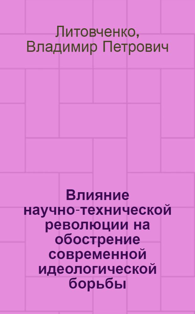 Влияние научно-технической революции на обострение современной идеологической борьбы : Автореф. дис. на соиск. учен. степени канд. филос. наук : (09.00.02)