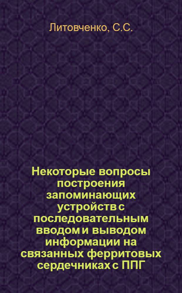 Некоторые вопросы построения запоминающих устройств с последовательным вводом и выводом информации на связанных ферритовых сердечниках с ППГ : Автореферат дис. на соискание учен. степени канд. техн. наук : (304)