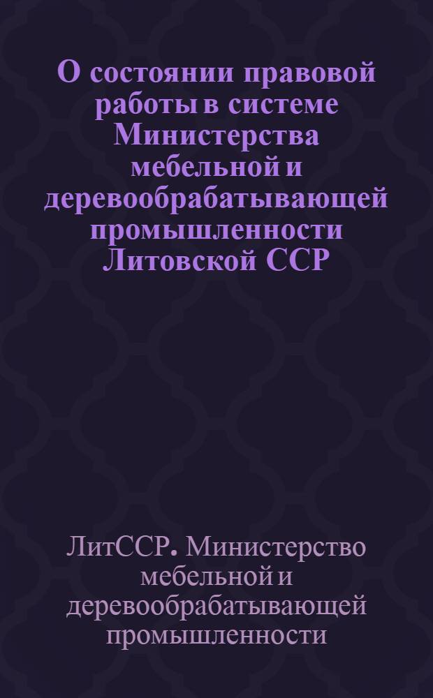 О состоянии правовой работы в системе Министерства мебельной и деревообрабатывающей промышленности Литовской ССР : Информ. письмо