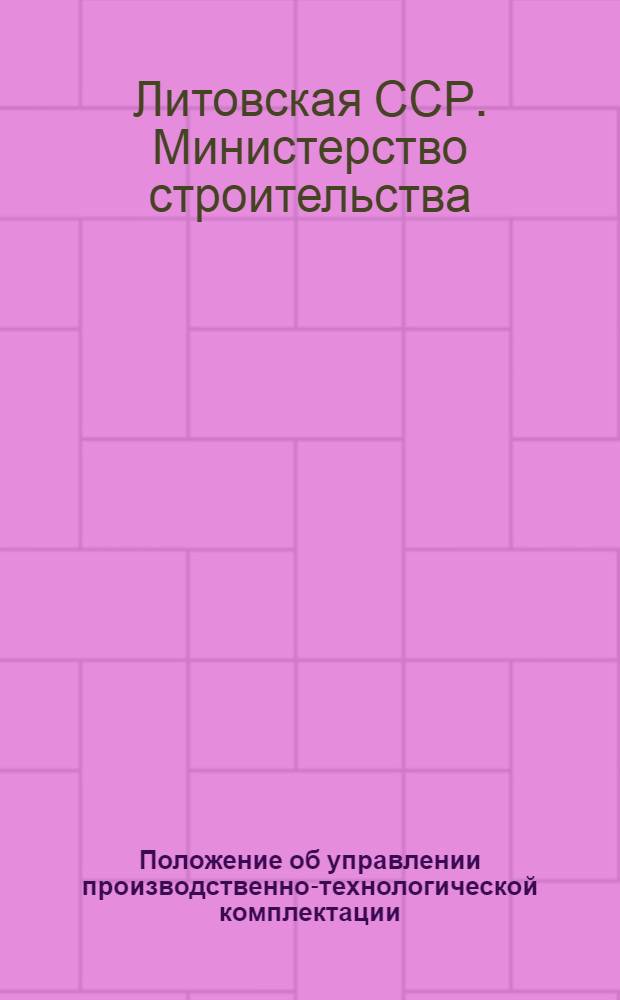 Положение об управлении производственно-технологической комплектации (УПТК) строительно-монтажных трестов Министерства строительства Литовской ССР : Утв. 26/I 1971 г.