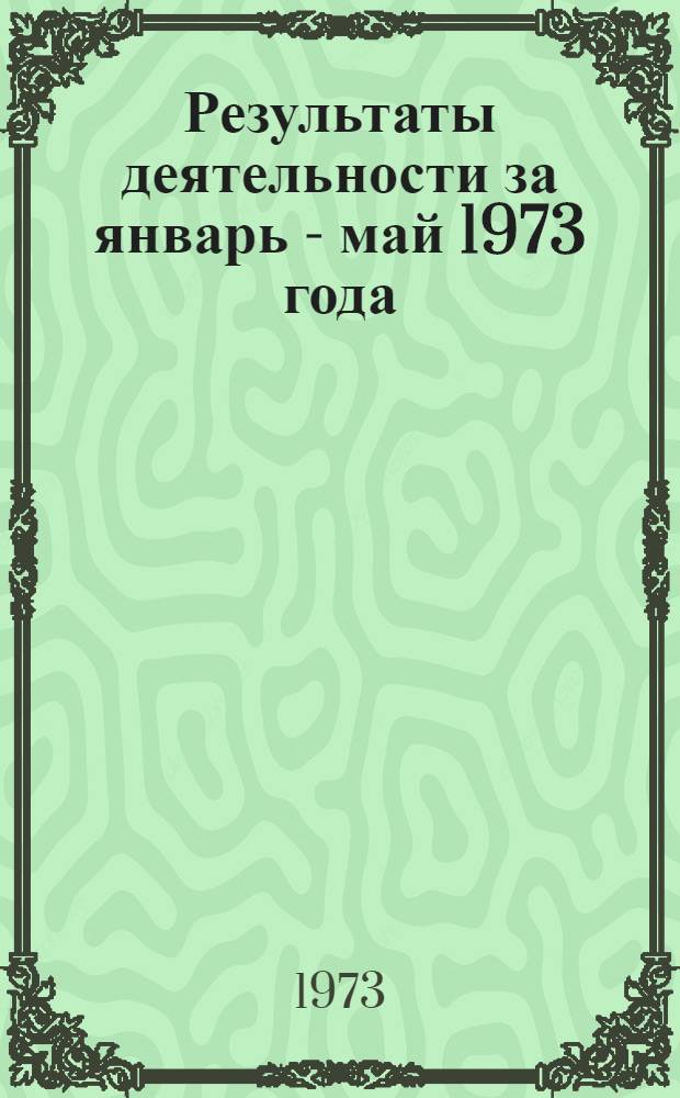 Результаты деятельности за январь - май 1973 года
