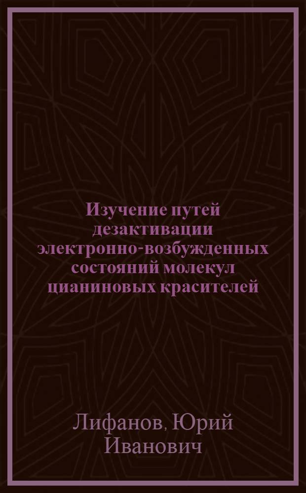 Изучение путей дезактивации электронно-возбужденных состояний молекул цианиновых красителей : Автореф. дис. на соиск. учен. степени канд. физ.-мат. наук : (01.04.05)