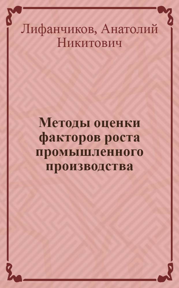 Методы оценки факторов роста промышленного производства : (На примере пищевой пром-сти) : Автореф. дис. на соискание учен. степени канд. экон. наук : (594)
