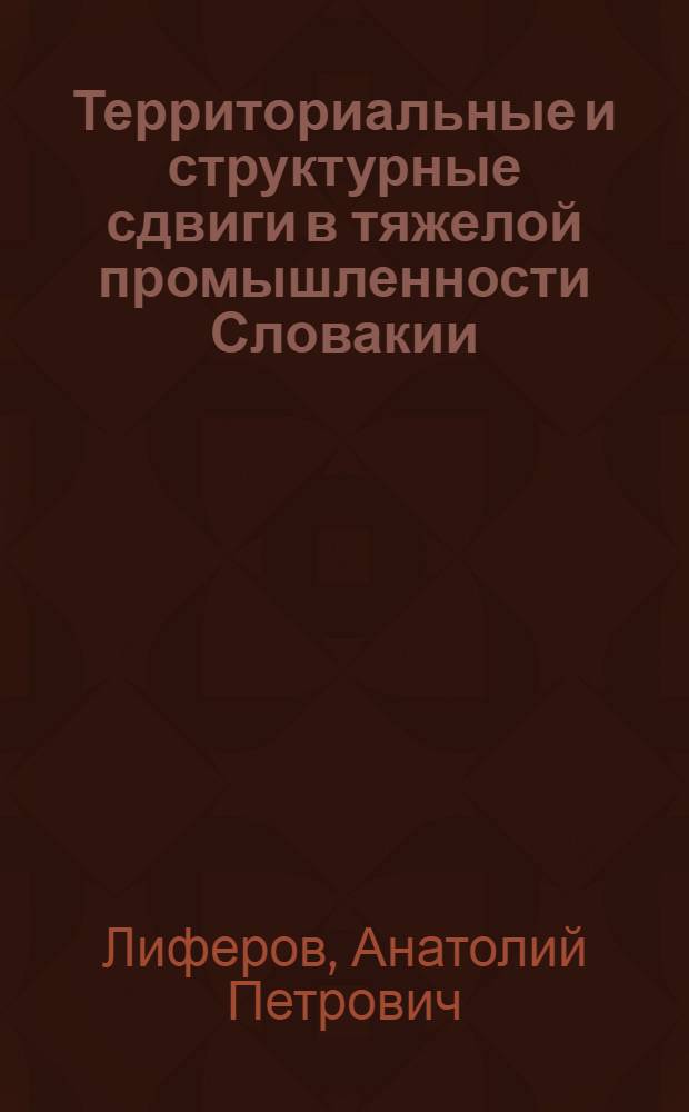Территориальные и структурные сдвиги в тяжелой промышленности Словакии : (На примере ведущих отраслей) : Автореф. дис. на соиск. учен. степени канд. геогр. наук : (00.03)
