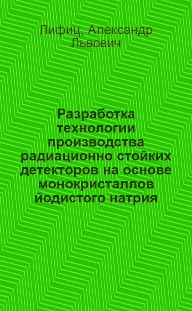 Разработка технологии производства радиационно стойких детекторов на основе монокристаллов йодистого натрия : Автореф. дис. на соиск. учен. степени канд. техн. наук