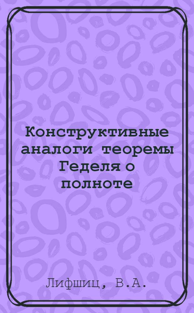 Конструктивные аналоги теоремы Геделя о полноте : Автореферат дис. на соискание учен. степени канд. физ.-мат. наук
