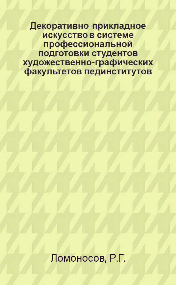 Декоративно-прикладное искусство в системе профессиональной подготовки студентов художественно-графических факультетов пединститутов : Автореф. дис. на соискание учен. степени канд. пед. наук : (13.731)