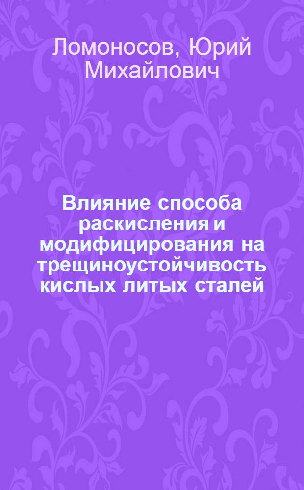 Влияние способа раскисления и модифицирования на трещиноустойчивость кислых литых сталей : Автореф. дис. на соиск. учен. степени канд. техн. наук : (05.323)