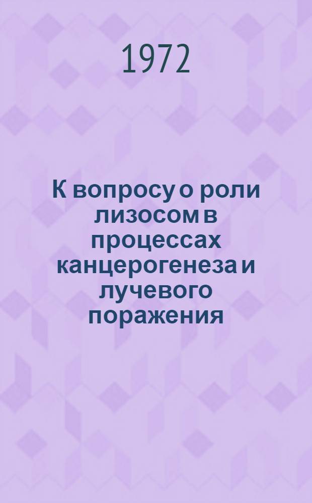 К вопросу о роли лизосом в процессах канцерогенеза и лучевого поражения : Автореф. дис. на соиск. учен. степени д-ра биол. наук : (091)