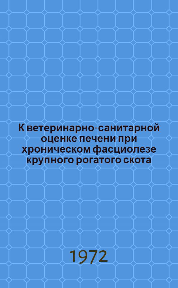 К ветеринарно-санитарной оценке печени при хроническом фасциолезе крупного рогатого скота : Автореф. дис. на соискание учен. степени канд. вет. наук : (806)