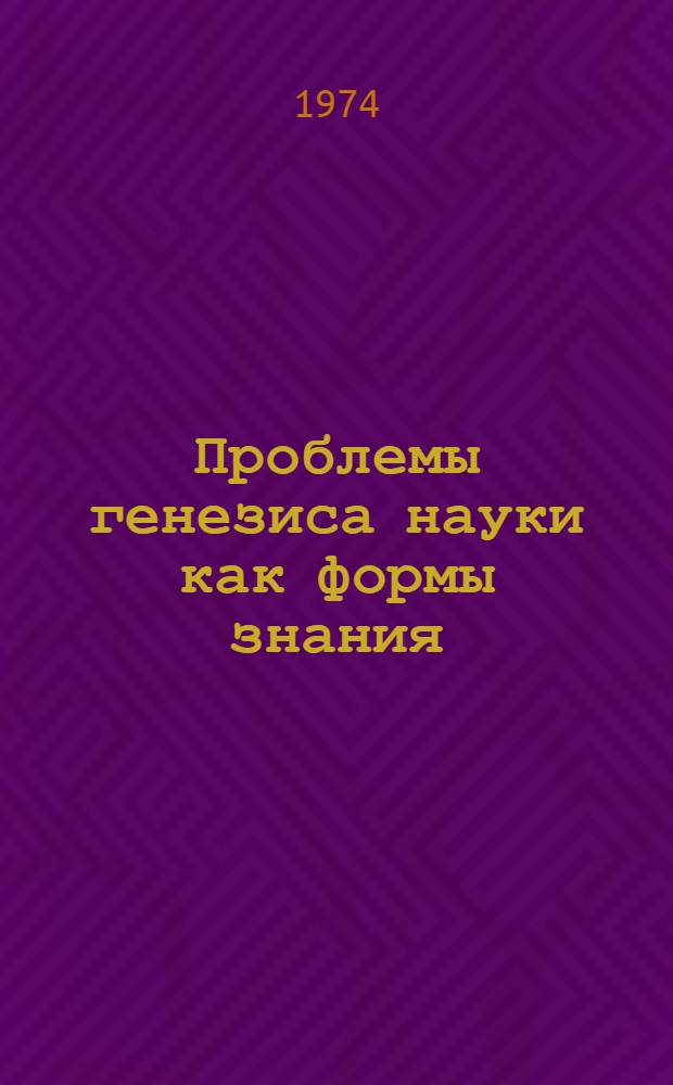 Проблемы генезиса науки как формы знания : (Крит. анализ англо-амер. "философии науки" : Автореф. дис. на соиск. учен. степени канд. филос. наук : (09.00.03)