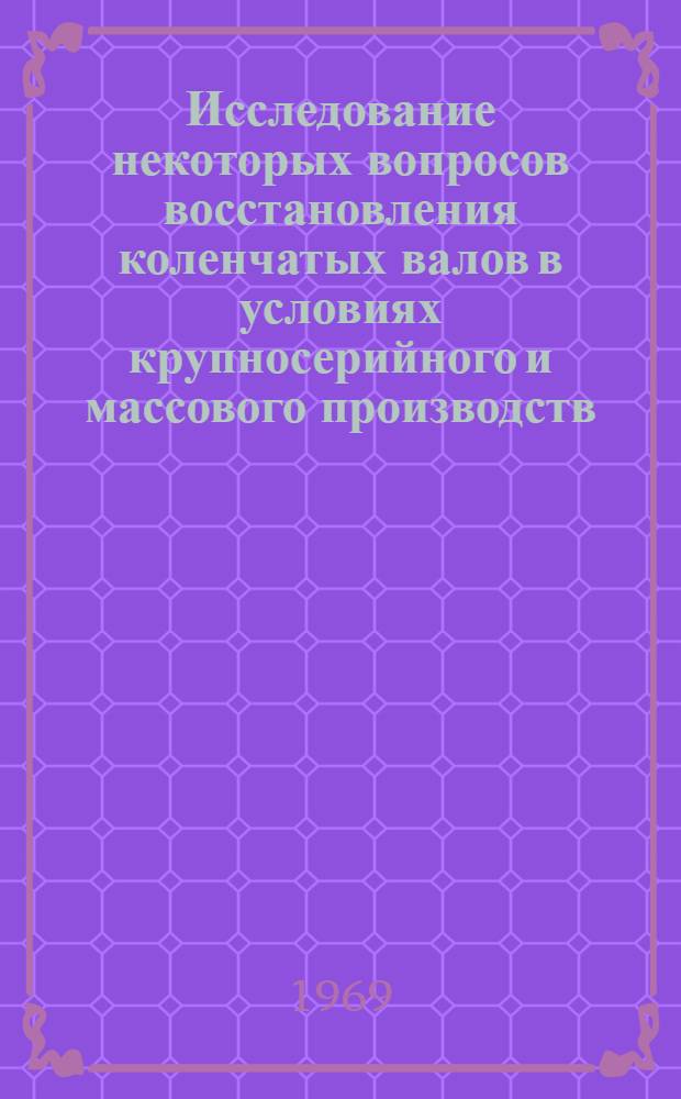 Исследование некоторых вопросов восстановления коленчатых валов в условиях крупносерийного и массового производств : Автореф. дис. на соискание учен. степени канд. техн. наук : (441)