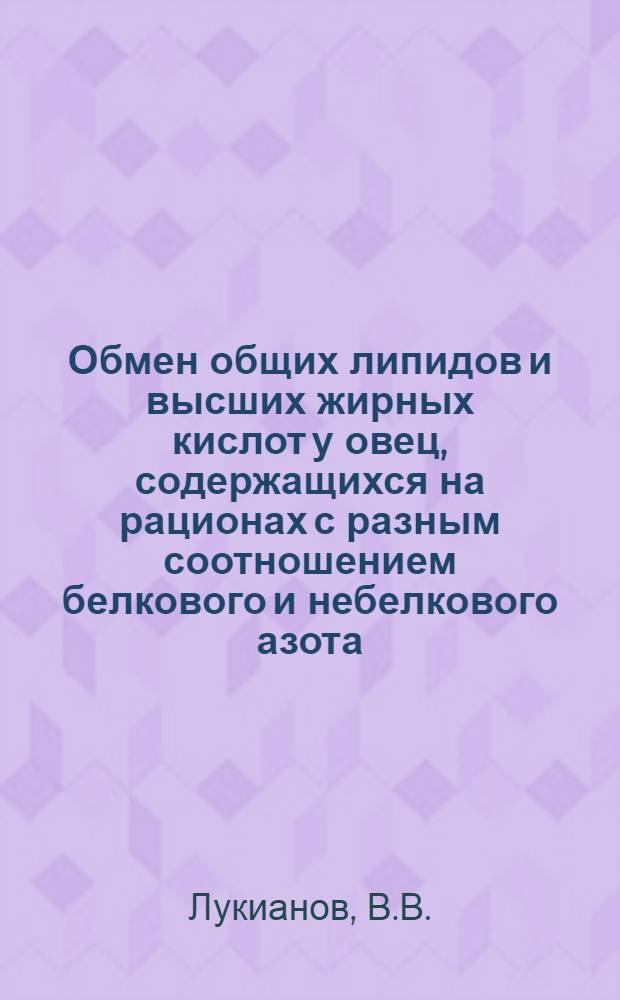 Обмен общих липидов и высших жирных кислот у овец, содержащихся на рационах с разным соотношением белкового и небелкового азота : Автореф. дис. на соискание учен. степени канд. биол. наук : (102)