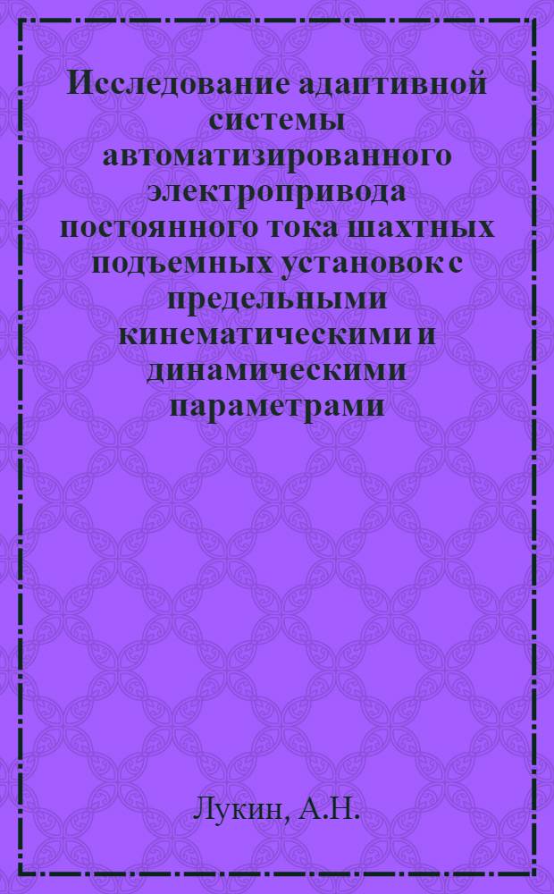 Исследование адаптивной системы автоматизированного электропривода постоянного тока шахтных подъемных установок с предельными кинематическими и динамическими параметрами : Автореф. дис. на соискание учен. степени канд. техн. наук : (05.173)