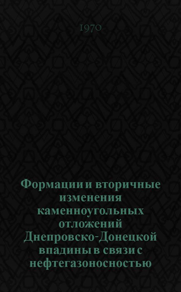Формации и вторичные изменения каменноугольных отложений Днепровско-Донецкой впадины в связи с нефтегазоносностью : Автореф. дис. на соискание учен. степени канд. геол.-минерал. наук : (127)