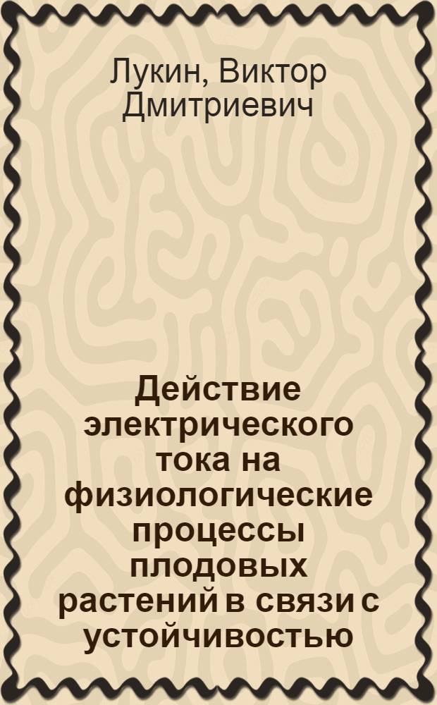 Действие электрического тока на физиологические процессы плодовых растений в связи с устойчивостью : Автореф. дис. на соиск. учен. степени канд. биол. наук : (03.00.12)