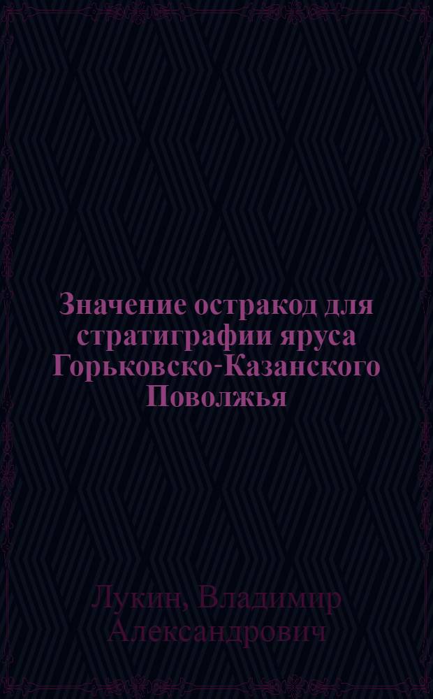 Значение остракод для стратиграфии яруса Горьковско-Казанского Поволжья : Автореф. дис. на соиск. учен. степени канд. геол.-минерал. наук : (04.00.09)