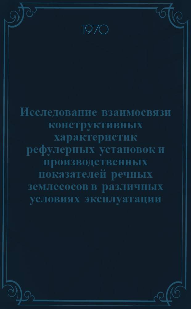 Исследование взаимосвязи конструктивных характеристик рефулерных установок и производственных показателей речных землесосов в различных условиях эксплуатации : Автореф. дис. на соискание учен. степени канд. техн. наук : (05.224)