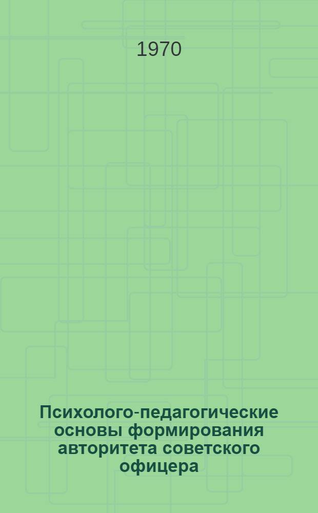 Психолого-педагогические основы формирования авторитета советского офицера : (Командир взвода - роты) : Автореф. дис. на соискание учен. степени канд. пед. наук : (730)
