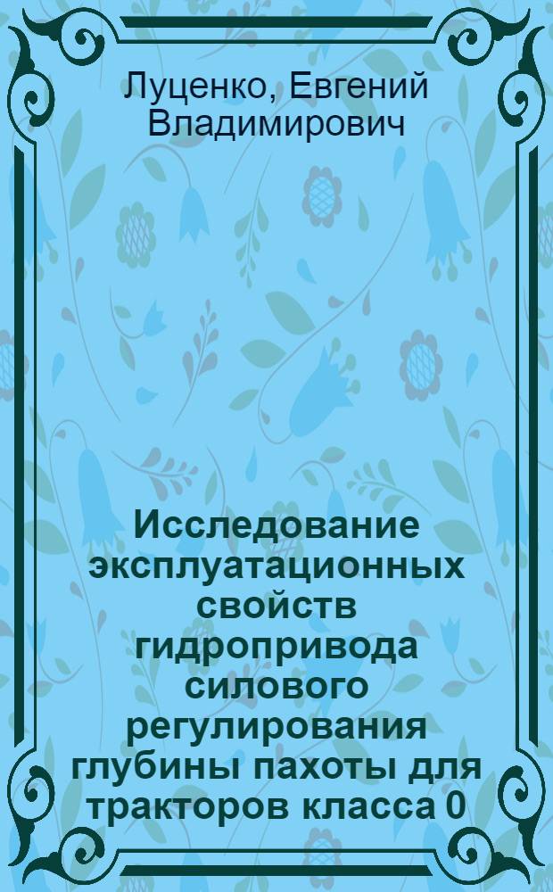 Исследование эксплуатационных свойств гидропривода силового регулирования глубины пахоты для тракторов класса 0,6-ЗТС : Автореф. дис. на соиск. учен. степени канд. техн. наук : (05.20.01)