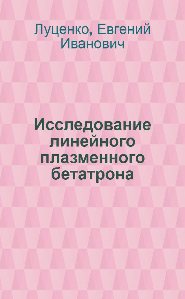 Исследование линейного плазменного бетатрона : Автореф. дис. на соискание учен. степени канд. физ.-мат. наук : (01.047)