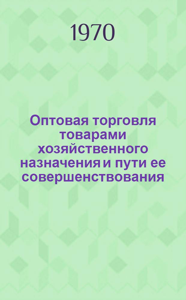 Оптовая торговля товарами хозяйственного назначения и пути ее совершенствования : (На примере потреб. кооперации УССР) : Автореф. дис. на соискание учен. степени канд. экон. наук : (08.594)