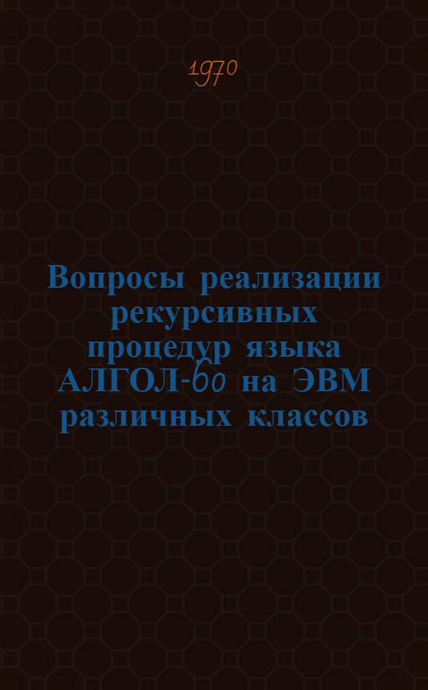 Вопросы реализации рекурсивных процедур языка АЛГОЛ-60 на ЭВМ различных классов : Автореф. дис. на соискание учен. степени канд. физ.-мат. наук : (010)