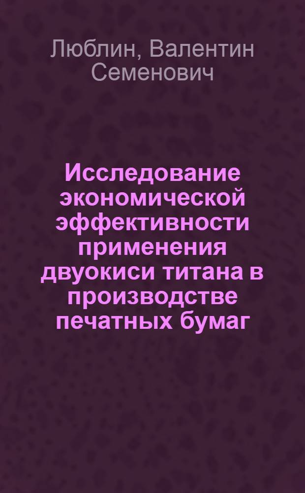 Исследование экономической эффективности применения двуокиси титана в производстве печатных бумаг : Автореф. дис. на соиск. учен. степени канд. экон. наук : (594)