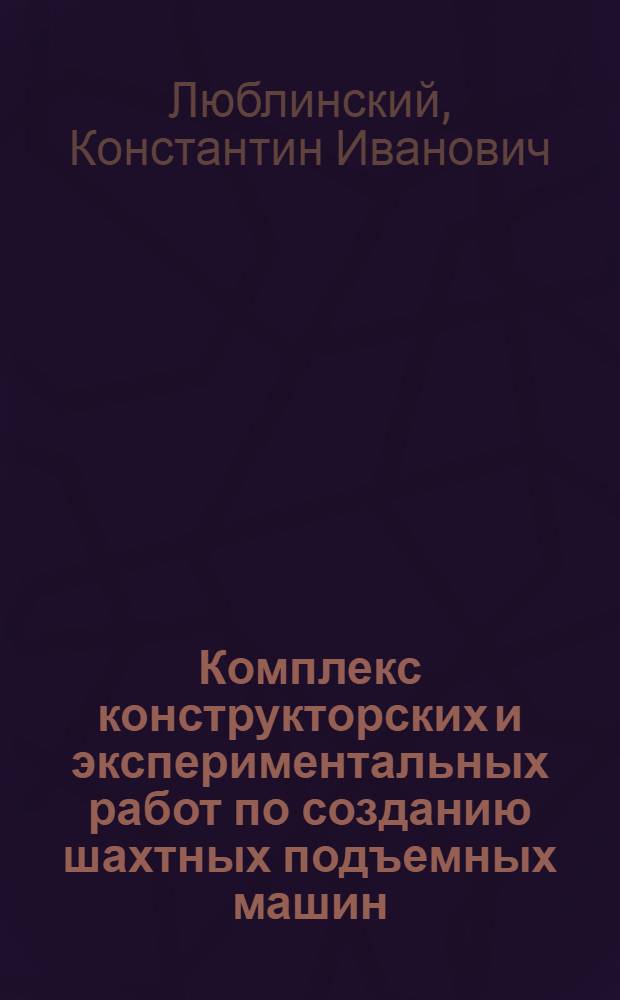 Комплекс конструкторских и экспериментальных работ по созданию шахтных подъемных машин : Краткий доклад об опубл. работах, представл. на соискание учен. степени канд. техн. наук : (172)