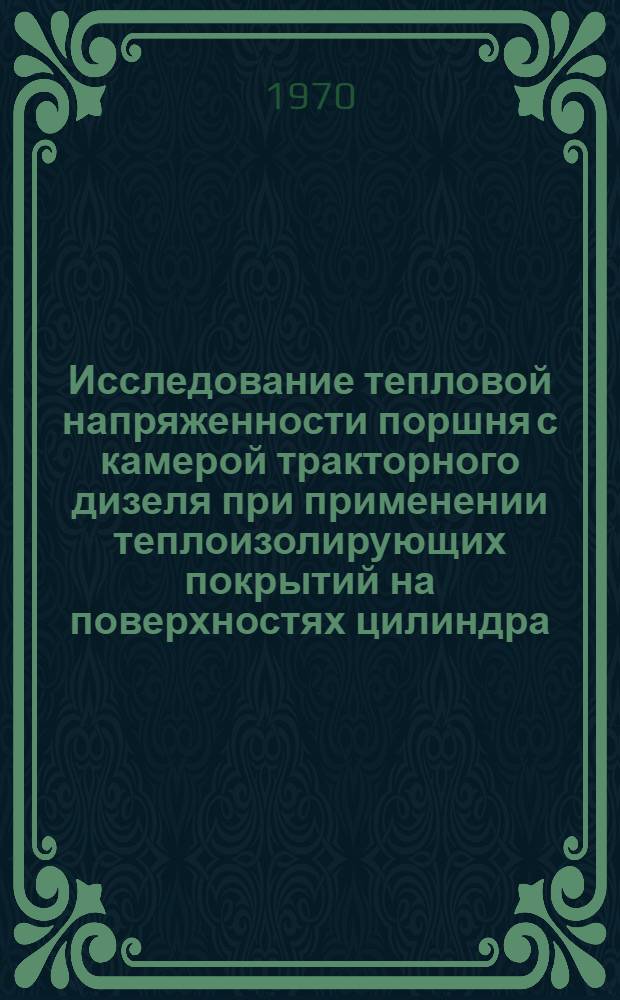 Исследование тепловой напряженности поршня с камерой тракторного дизеля при применении теплоизолирующих покрытий на поверхностях цилиндра : Автореф. дис. на соискание учен. степени канд. техн. наук : (05-410)