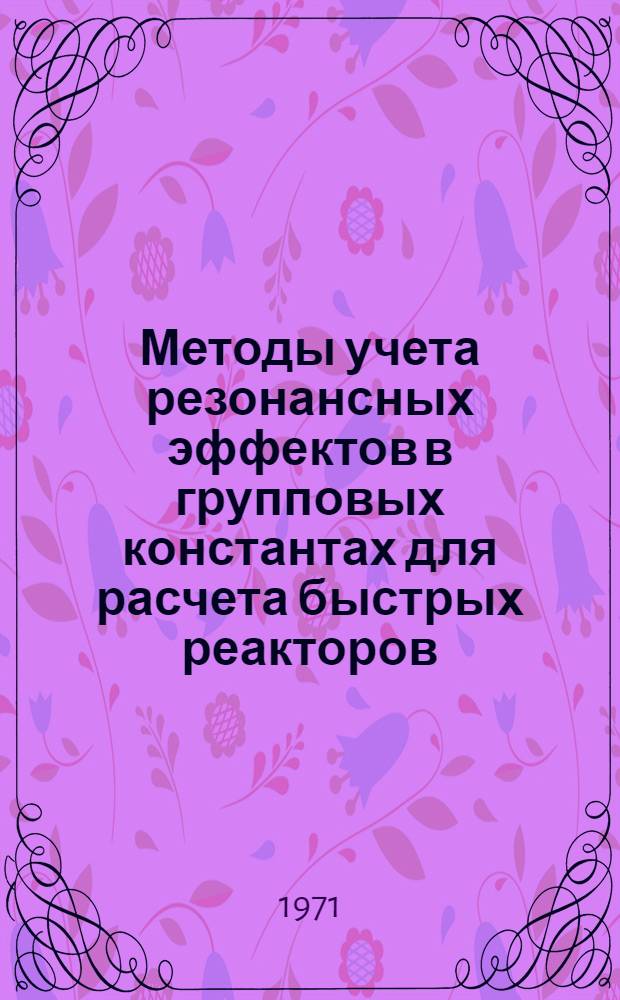 Методы учета резонансных эффектов в групповых константах для расчета быстрых реакторов : Автореф. дис. на соискание учен. степени канд. физ.-мат. наук : (055)