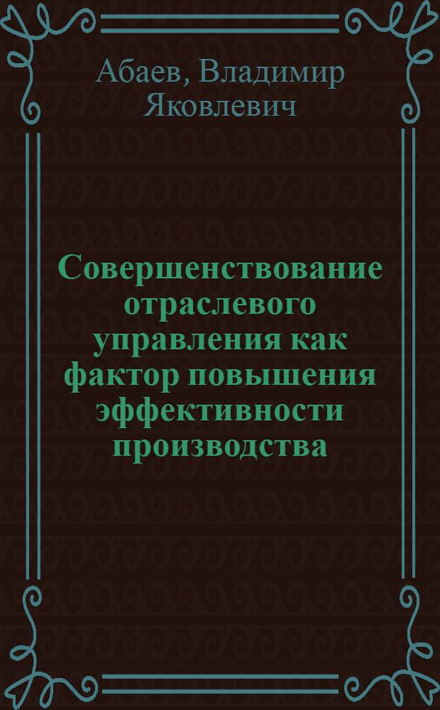Совершенствование отраслевого управления как фактор повышения эффективности производства : Докл. на семинаре