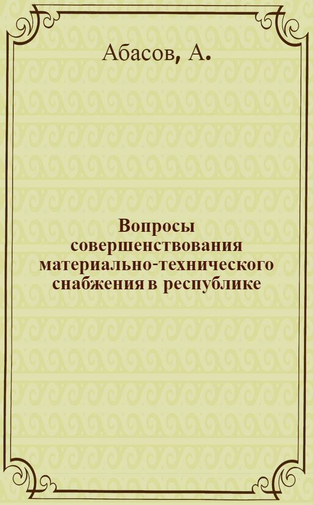 Вопросы совершенствования материально-технического снабжения в республике : (На примере ТССР. На материалах Глав. упр. матер.-техн. снабжения Совета Министров ТССР) : Автореф. дис. на соискание учен. степени канд. экон. наук : (08595)