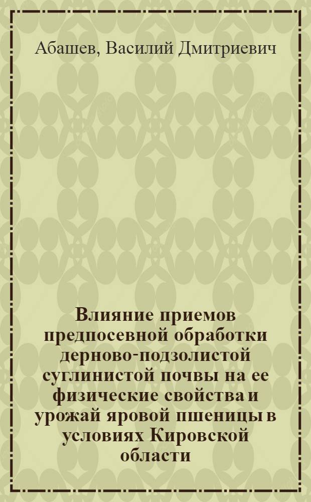 Влияние приемов предпосевной обработки дерново-подзолистой суглинистой почвы на ее физические свойства и урожай яровой пшеницы в условиях Кировской области : Автореф. дис. на соиск. учен. степени канд. с.-х. наук : (530)